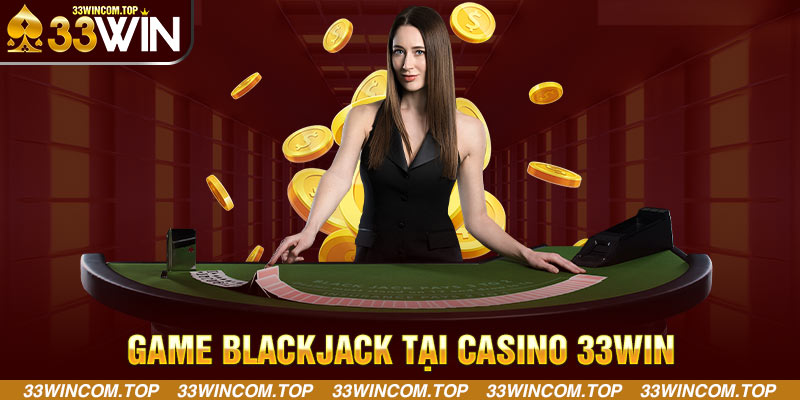 Game Blackjack tại Casino 33WIN